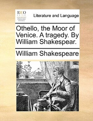 Othello, the Moor of Venice. a Tragedy. by William Shakespear. by William Shakespeare