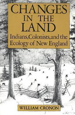 Changes in the Land: Indians, Colonists, and the Ecology of New England by William Cronon