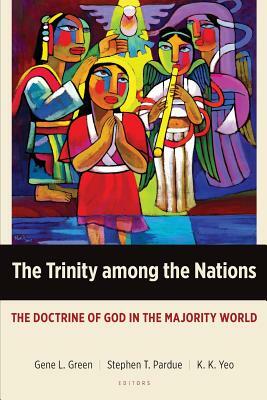 The Trinity Among the Nations: The Doctrine of God in the Majority World by Gene L. Green, Stephen T. Pardue, Khiok-Khng Yeo