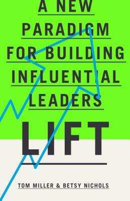 Lift: A New Paradigm for Building Influential Leaders by Tom Miller