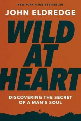 Wild at Heart Expanded Ed: Discovering the Secret of a Man's Soul by John Eldredge