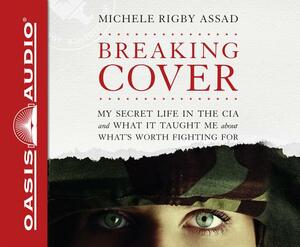 Breaking Cover: My Secret Life in the CIA and What It Taught Me about What's Worth Fighting for by Michele Rigby Assad