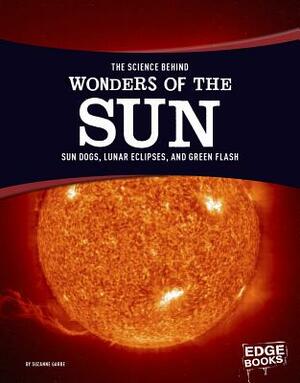 The Science Behind Wonders of the Sun: Sun Dogs, Lunar Eclipses, and Green Flash by Suzanne Garbe