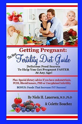 The New Fertility Diet Guide: Delicious Food Secrets To Help You Get Pregnant Faster At Any Age by Phd Niels H. Lauersen MD, Colette Bouchez