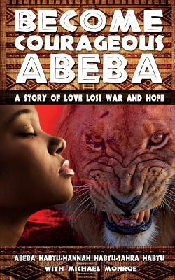 Become Courageous Abeba: A Story of Love, Loss, War and Hope by Hannah Habtu, Sahra Habtu, Michael Monroe