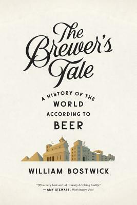 The Brewer's Tale: A History of the World According to Beer by William Bostwick