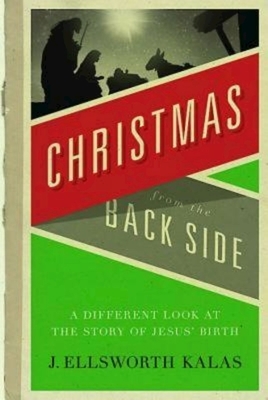 Christmas from the Back Side: A Different Look at the Story of Jesus Birth by J. Ellsworth Kalas