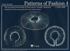 Patterns of Fashion 4: The Cut and Construction of Linen Shirts, Smocks, Neckwear, Headwear and Accessories for Men and Women C. 1540-1660 by Janet Arnold