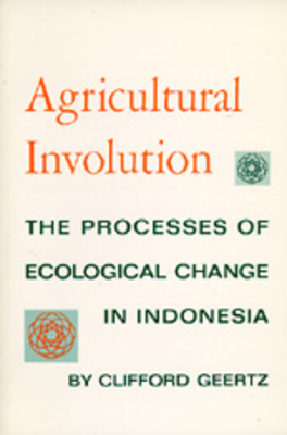 Agricultural Involution: The Processes of Ecological Change in Indonesia by Clifford Geertz