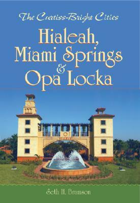 The Curtiss-Bright Cities: Hialeah, Miami Springs & Opa Locka by Seth H. Bramson