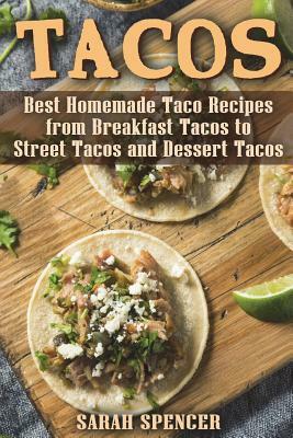 Tacos: Best Homemade Taco Recipes from Breakfast Tacos to Street Tacos and Dessert Tacos by Sarah Spencer