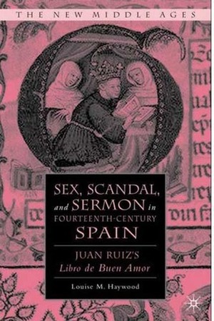 Sex, Scandal, and Sermon in Fourteenth-Century Spain: Juan Ruiz's Libro de Buen Amor by Louise M. Haywood