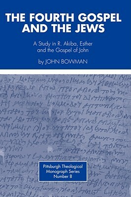 Fourth Gospel and the Jews: A Study in R. Akiba, Esther, and the Gospel of John by John Bowman