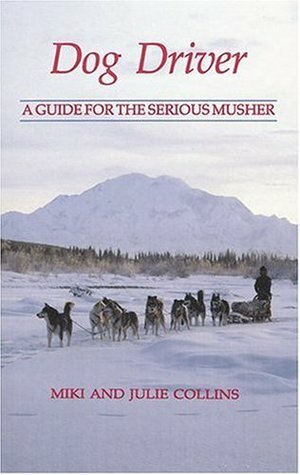 Dog Driver: A Guide for the Serious Musher by Miki Collins, Julie Collins