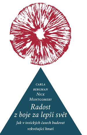 Radost z boje za lepší svět : jak v toxických časech budovat vzkvétající hnutí by carla bergman, Nick Montgomery