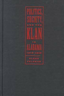 Politics, Society, and the Klan in Alabama, 1915-1949 by Glenn Feldman