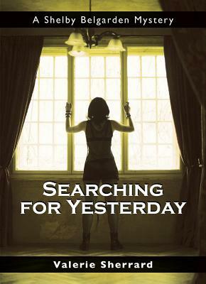 Searching for Yesterday: A Shelby Belgarden Mystery by Valerie Sherrard