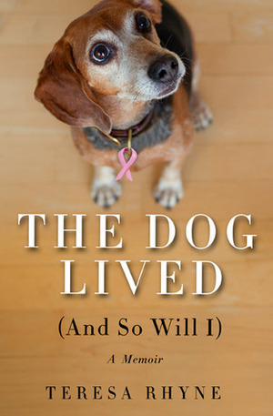 The Dog Lived (and So Will I): A Memoir by Teresa Rhyne