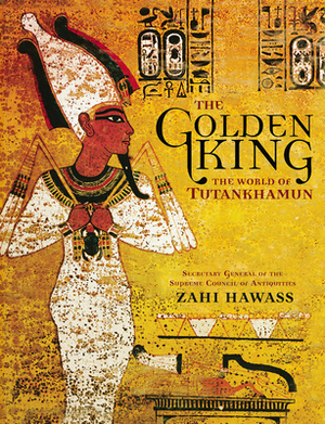 The Golden King: The World of Tutankhamun by Zahi Hawass