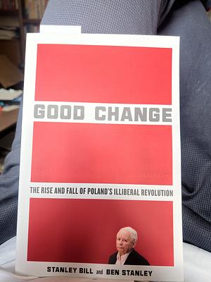 Good Change: The Rise and Fall of Poland's Illiberal Revolution by Stanley Bill, Ben Stanley