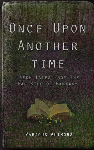 Once Upon Another Time: Fresh Tales from the Far Side of Fantasy by Jack Holder, RC Hopgood, C.J.R. Isely, Cix and Vic Zander, Adam Knight, Melissa Rose Rogers, Dewi Hargreaves, Mariam Naeem, A.A. Rubin, J. Moody