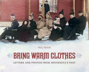 Bring Warm Clothes: Letters And Photos From Minnesota's Past by Peg Meier