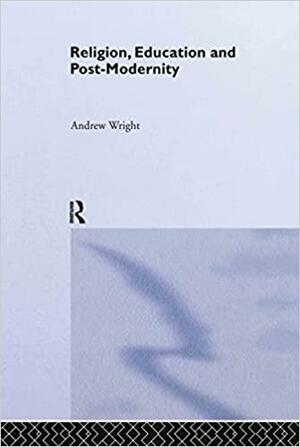 Religion, Education and Post-Modernity by Andrew Wright