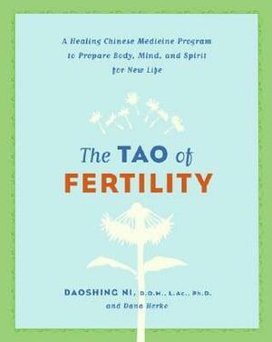 The Tao of Fertility: A Healing Chinese Medicine Program to Prepare Body, Mind, and Spirit for New Life by Dana Herko, Daoshing Ni