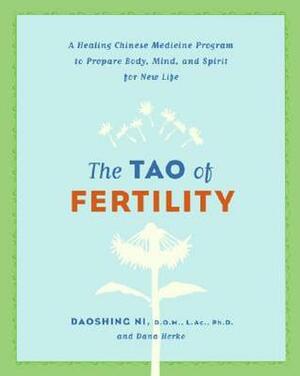 The Tao of Fertility: A Healing Chinese Medicine Program to Prepare Body, Mind, and Spirit for New Life by Daoshing Ni, Dana Herko