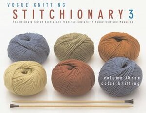 The Vogue® Knitting Stitchionary™ Volume Three: Color Knitting: The Ultimate Stitch Dictionary from the Editors of Vogue® Knitting Magazine by Vogue Knitting