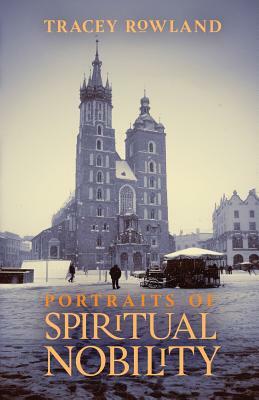 Portraits of Spiritual Nobility: Chivalry, Christendom, and Catholic Culture by Tracey Rowland