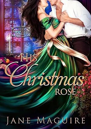 His Christmas Rose: The Rockliffe Dynasty Book 4 by Jane Maguire, Jane Maguire