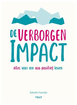 De verborgen impact: alles voor een eco-positief leven by Babette Porcelijn