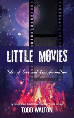 Little Movies: tales of love and transformation by Todd Walton