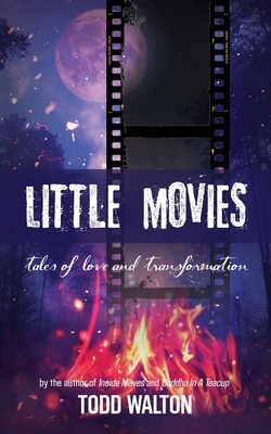 Little Movies: tales of love and transformation by Todd Walton