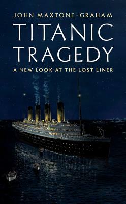 Titanic Tragedy: A New Look at the Lost Liner by John Maxtone-Graham