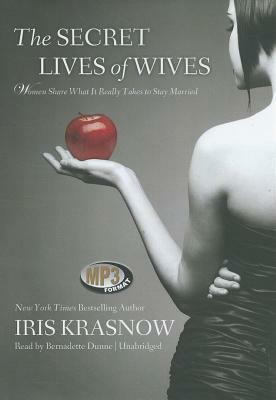 The Secret Lives of Wives: Women Share What It Really Takes to Stay Married by Iris Krasnow