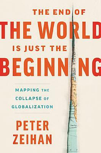 The End of the World Is Just the Beginning: Mapping the Collapse of Globalization by Peter Zeihan, Peter Zeihan