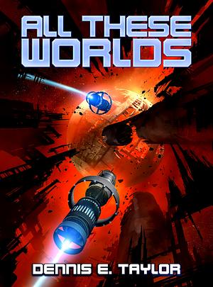 All These Worlds by Dennis E. Taylor