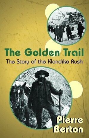 The Golden Trail: The Story of the Klondike Rush by Pierre Berton