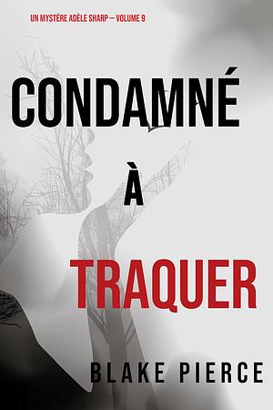 Condamné à Traquer by Blake Pierce