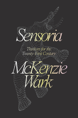 Sensoria: Thinkers for the Twenty-First Century by McKenzie Wark