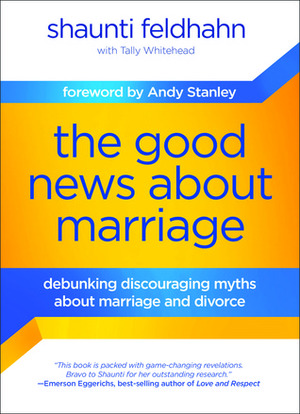 The Good News About Marriage: Debunking Discouraging Myths about Marriage and Divorce by Shaunti Feldhahn, Tally Whitehead, Andy Stanley