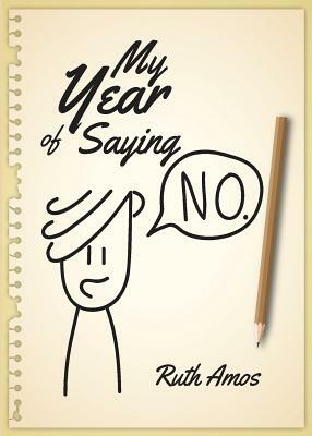 My Year of Saying No: Lessons I learned about saying No, saying Yes, and bringing some balance to my life. by Ruth Amos