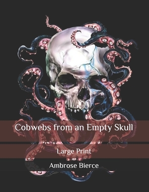 Cobwebs from an Empty Skull: Large Print by Ambrose Bierce