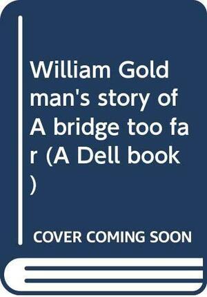 William Goldman's Story of A Bridge Too Far by William Goldman