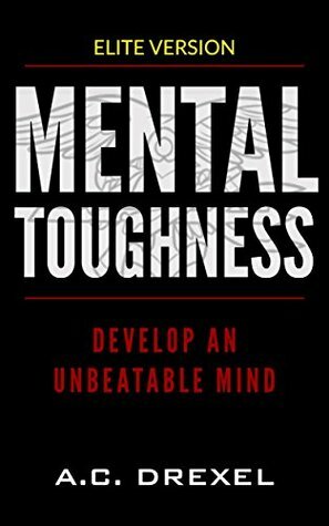 MENTAL TOUGHNESS: Develop an Unbeatable Mind by A.C. Drexel