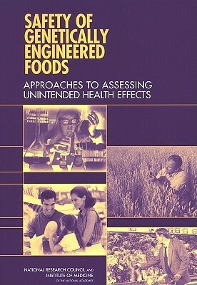 Safety of Genetically Engineered Foods: Approaches to Assessing Unintended Health Effects by Institute of Medicine, Board on Agriculture and Natural Resourc, National Research Council