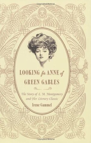 Looking for Anne of Green Gables: The Story of L. M. Montgomery and Her Literary Classic by Irene Gammel