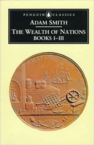 The Wealth of Nations Books I - III by Adam Smith